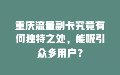 重庆流量副卡究竟有何独特之处，能吸引众多用户？