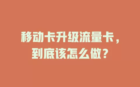 移动卡升级流量卡，到底该怎么做？