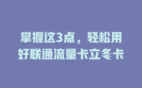掌握这3点，轻松用好联通流量卡立冬卡