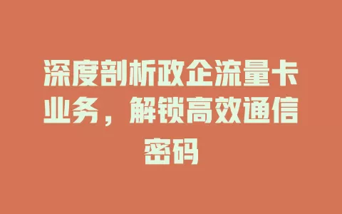 深度剖析政企流量卡业务，解锁高效通信密码