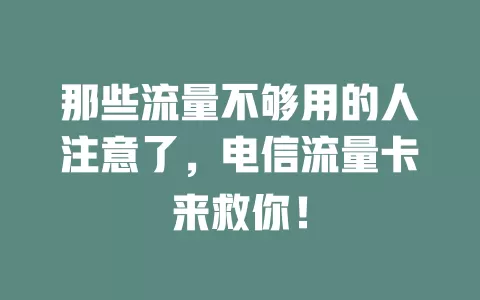 那些流量不够用的人注意了，电信流量卡来救你！