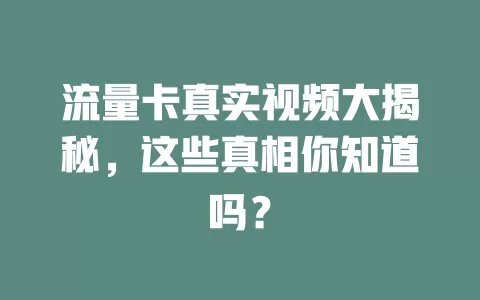 流量卡真实视频大揭秘，这些真相你知道吗？