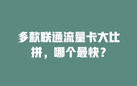 多款联通流量卡大比拼，哪个最快？