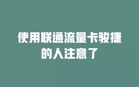 使用联通流量卡骏捷的人注意了