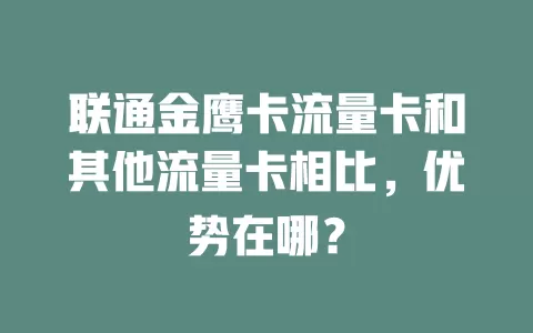 联通金鹰卡流量卡和其他流量卡相比，优势在哪？