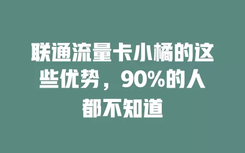 联通流量卡小橘的这些优势，90%的人都不知道