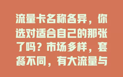 流量卡名称各异，你选对适合自己的那张了吗？市场多样，套餐不同，有大流量与低资费之分，还有针对特定场景的。选卡要多做功课，别被名称迷惑，了解详情才能挑到适合的，避免麻烦和费用。