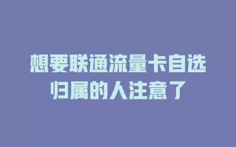 想要联通流量卡自选归属的人注意了