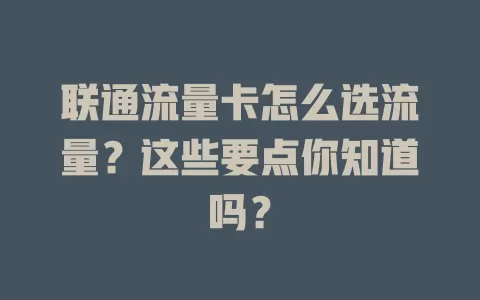 联通流量卡怎么选流量？这些要点你知道吗？