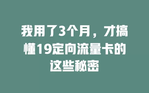 我用了3个月，才搞懂19定向流量卡的这些秘密