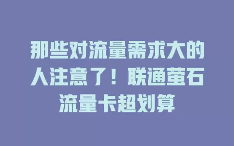 那些对流量需求大的人注意了！联通萤石流量卡超划算