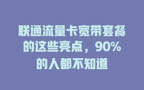 联通流量卡宽带套餐的这些亮点，90%的人都不知道