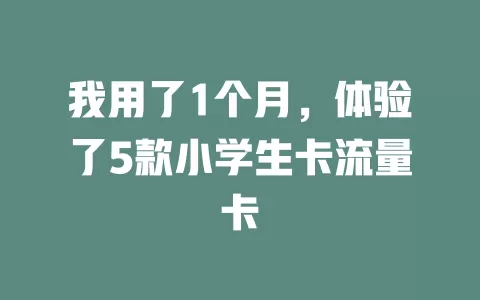 我用了1个月，体验了5款小学生卡流量卡