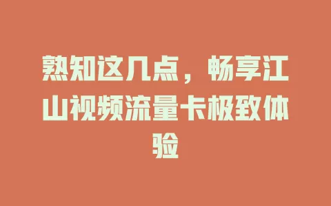 熟知这几点，畅享江山视频流量卡极致体验