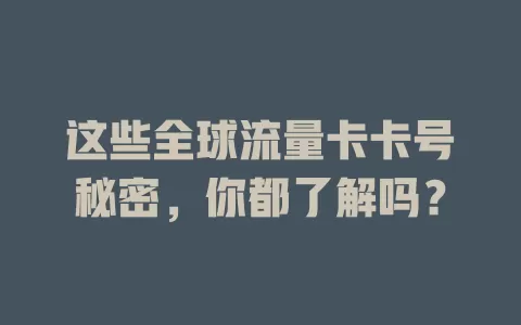 这些全球流量卡卡号秘密，你都了解吗？