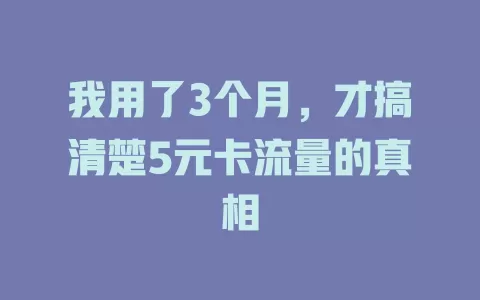 我用了3个月，才搞清楚5元卡流量的真相