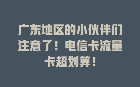 广东地区的小伙伴们注意了！电信卡流量卡超划算！