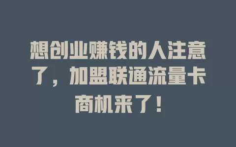 想创业赚钱的人注意了，加盟联通流量卡商机来了！