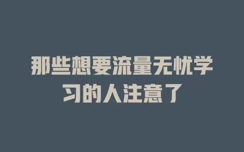 那些想要流量无忧学习的人注意了