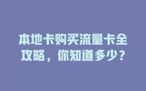 本地卡购买流量卡全攻略，你知道多少？