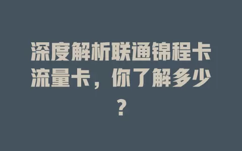 深度解析联通锦程卡流量卡，你了解多少？