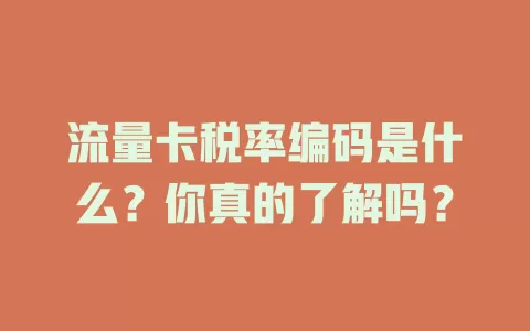 流量卡税率编码是什么？你真的了解吗？