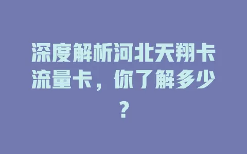 深度解析河北天翔卡流量卡，你了解多少？
