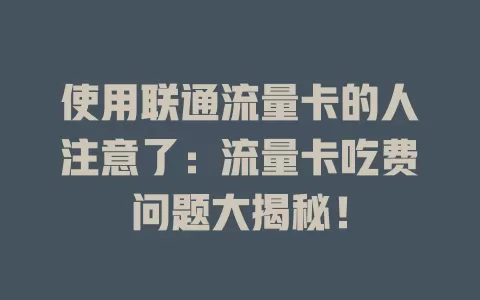 使用联通流量卡的人注意了：流量卡吃费问题大揭秘！