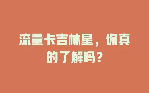 流量卡吉林星，你真的了解吗？