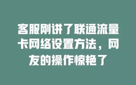 客服刚讲了联通流量卡网络设置方法，网友的操作惊艳了