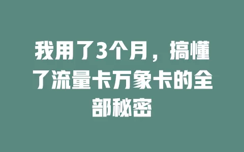 我用了3个月，搞懂了流量卡万象卡的全部秘密