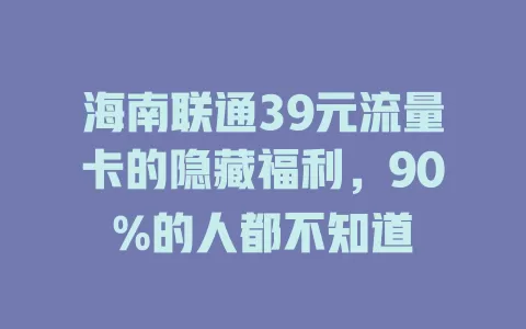 海南联通39元流量卡的隐藏福利，90%的人都不知道