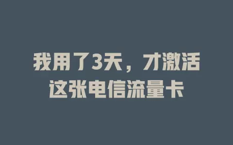我用了3天，才激活这张电信流量卡