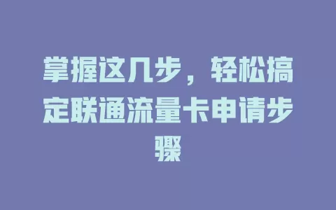 掌握这几步，轻松搞定联通流量卡申请步骤