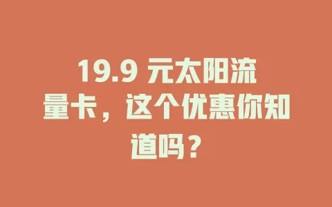 19.9 元太阳流量卡，这个优惠你知道吗？
