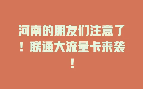 河南的朋友们注意了！联通大流量卡来袭！