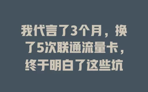 我代言了3个月，换了5次联通流量卡，终于明白了这些坑