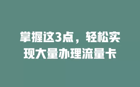 掌握这3点，轻松实现大量办理流量卡