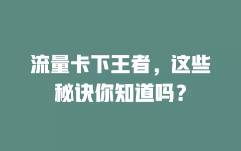 流量卡下王者，这些秘诀你知道吗？
