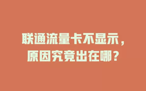 联通流量卡不显示，原因究竟出在哪？