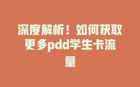 深度解析！如何获取更多pdd学生卡流量
