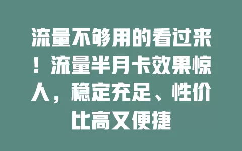 流量不够用的看过来！流量半月卡效果惊人，稳定充足、性价比高又便捷