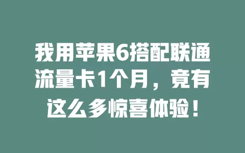我用苹果6搭配联通流量卡1个月，竟有这么多惊喜体验！