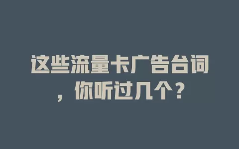 这些流量卡广告台词，你听过几个？
