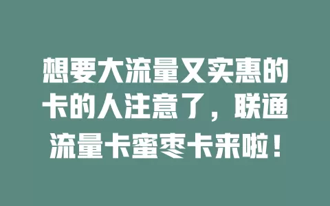 想要大流量又实惠的卡的人注意了，联通流量卡蜜枣卡来啦！