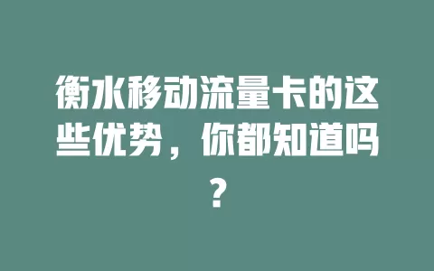衡水移动流量卡的这些优势，你都知道吗？
