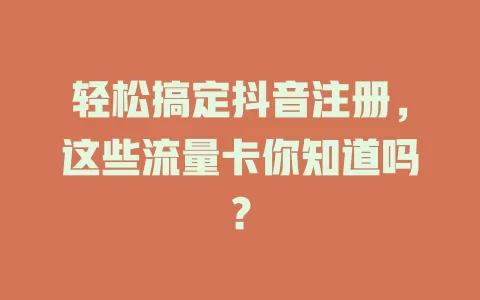 轻松搞定抖音注册，这些流量卡你知道吗？