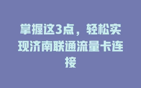 掌握这3点，轻松实现济南联通流量卡连接