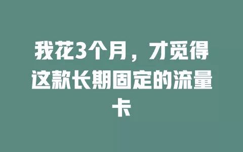 我花3个月，才觅得这款长期固定的流量卡