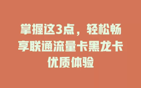 掌握这3点，轻松畅享联通流量卡黑龙卡优质体验